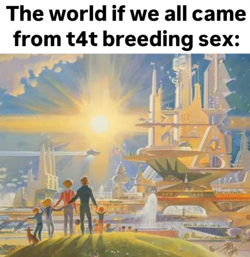 The world if we all came from T4T breeding sex: