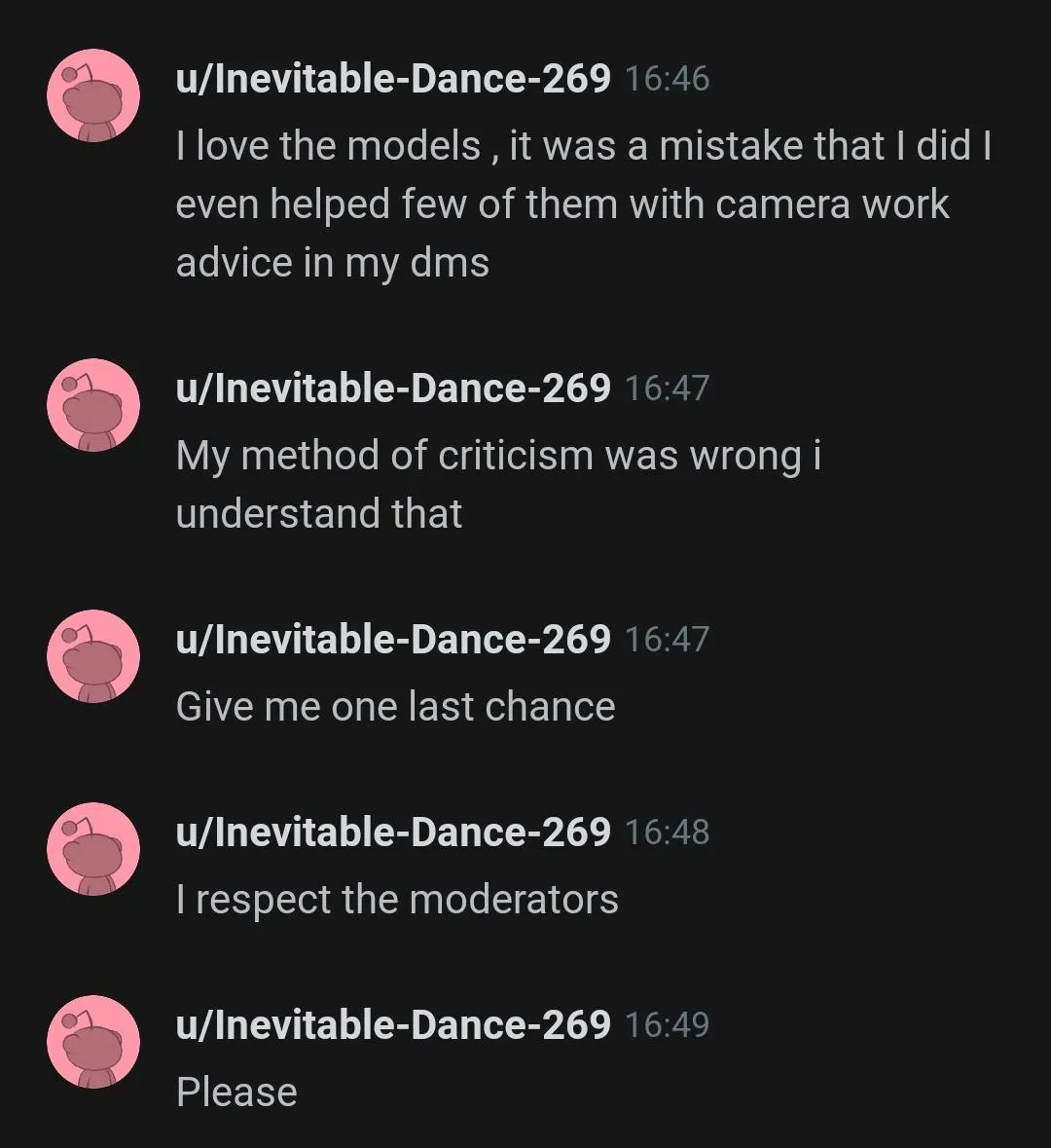 Don't be like u/Inevitable-Dance-269. Don't harass users then beg for another chance
