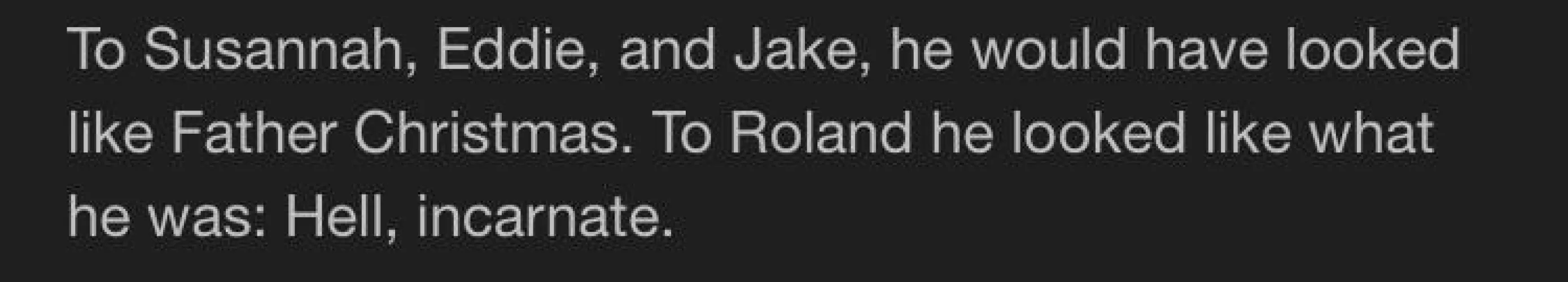 This is a real sentence (well, two sentences) from a real Stephen King book. From the seventh “Dark Tower”.