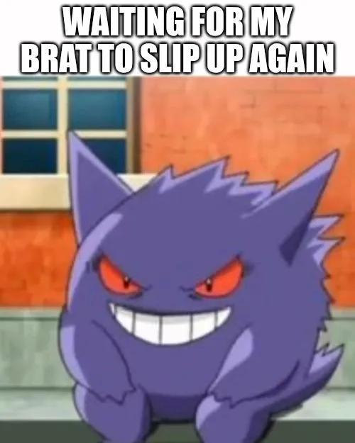 waiting for my brat to slip up again