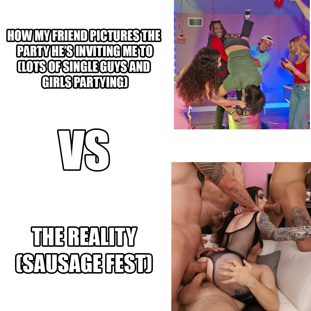Sausage fest isn't as bad..if ur a girl!