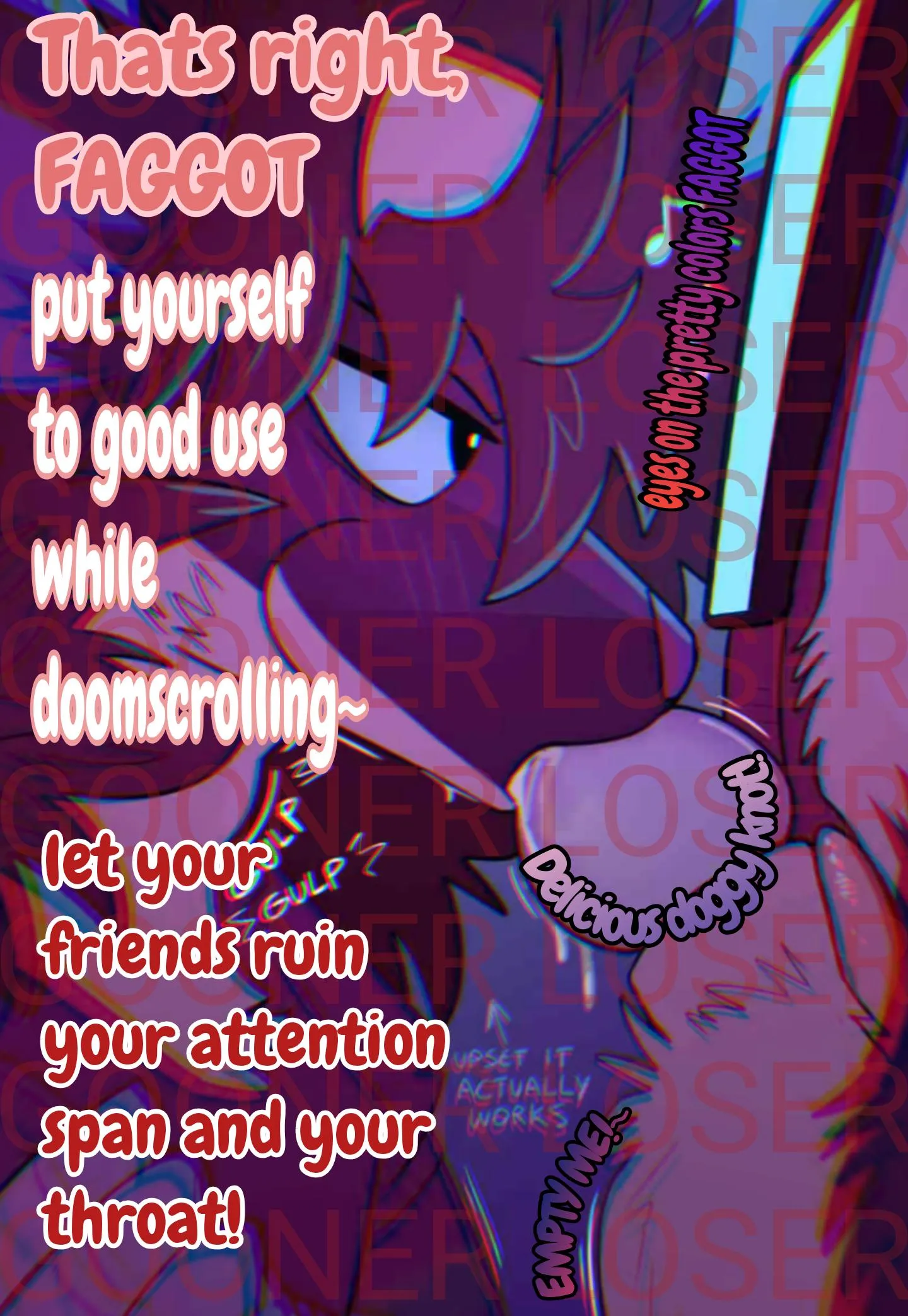 Such a pathetic loser, at least youre put to work down there.