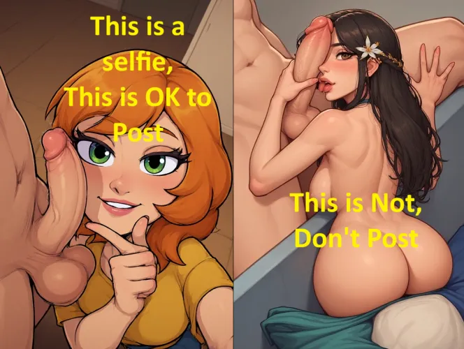 Please only Post Selfies, That means the holding the camera as you take the pic, and that means there is some face. A dick pick with a person on the end of the dick, is not a selfie