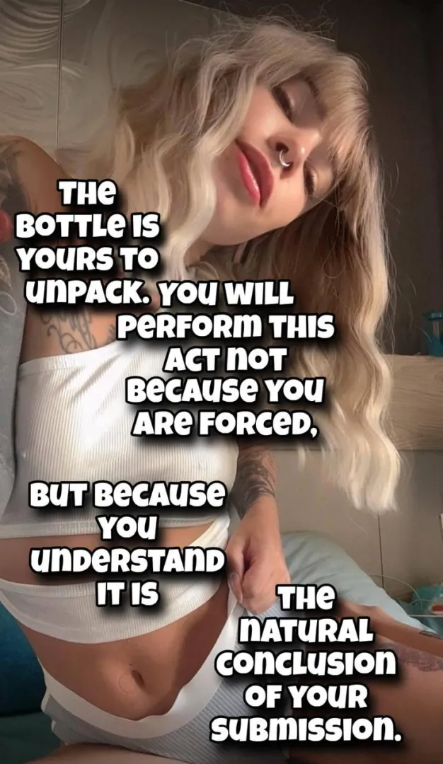 You understand now, don't you? The bottle is the final step of real submission