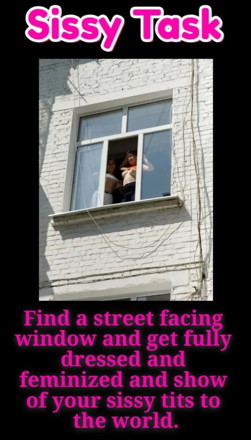 Find a street facing window and while fully dressed with makeup on show your sissy tits to the world