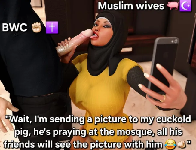 Pray good muslim cuck, while your wife swallows my Christian BWC, look at her ! 