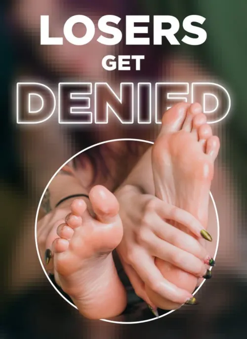 feet are more than you deserve anyway