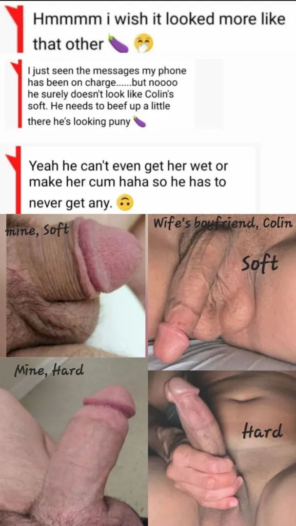 Texts from the wife about how her boyfriend's cock is so much bigger than my  and that's why I hardly ever get any. Handjobs or blowjobs i'm already completely cut off. She may be cutting me off from being in her pussy at all.. forever  Only Colin's 