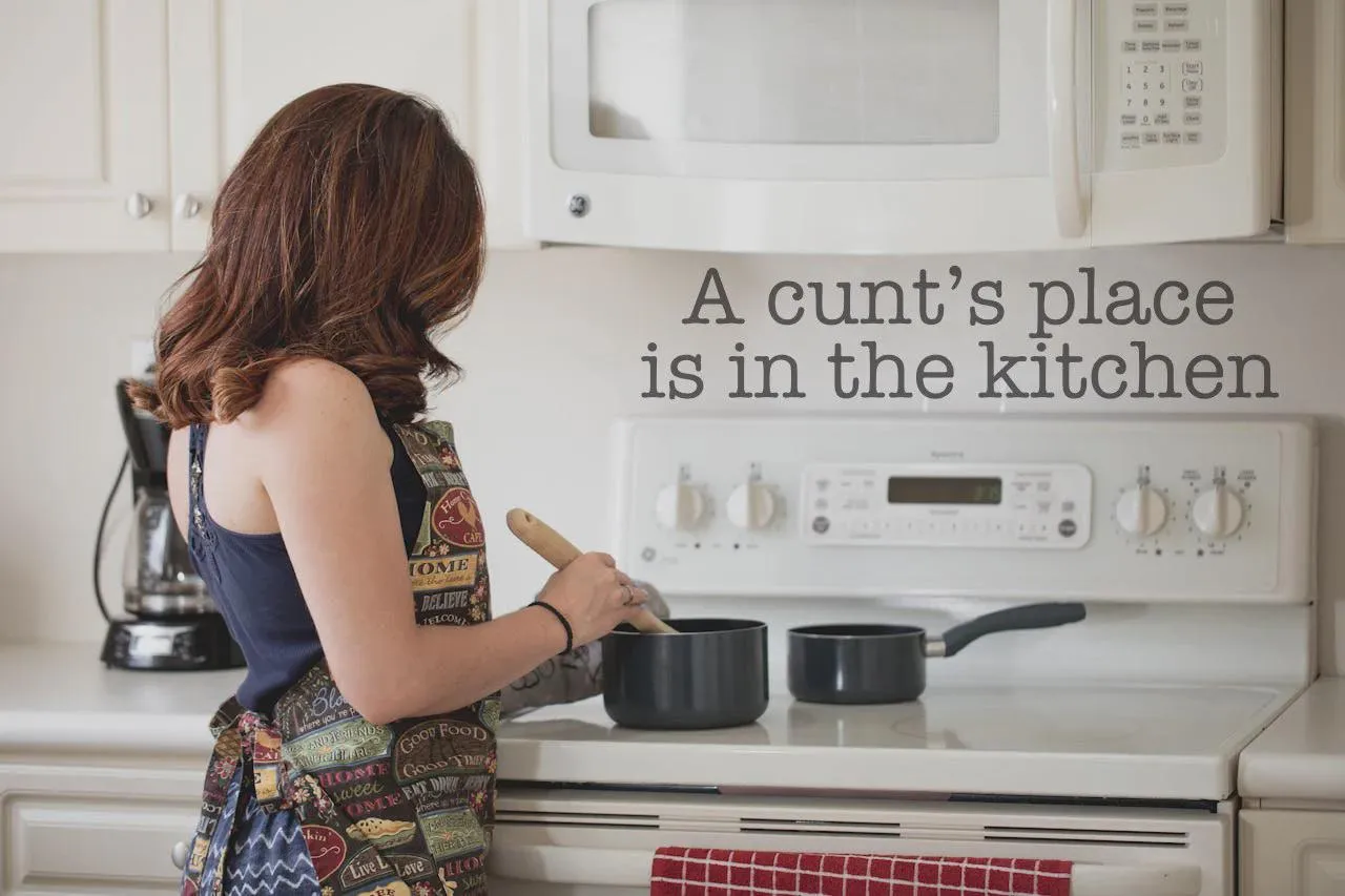 A cunt’s place is in the kitchen