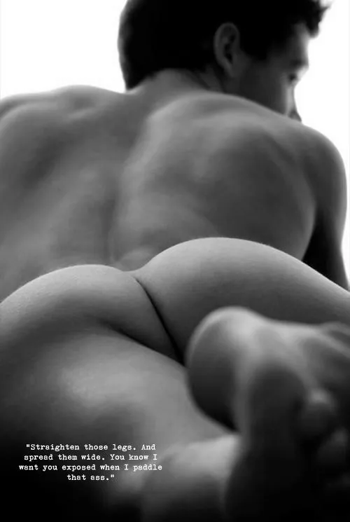 Straighten those legs. And spread them wide. You know I went you exposed when I paddle that ass.