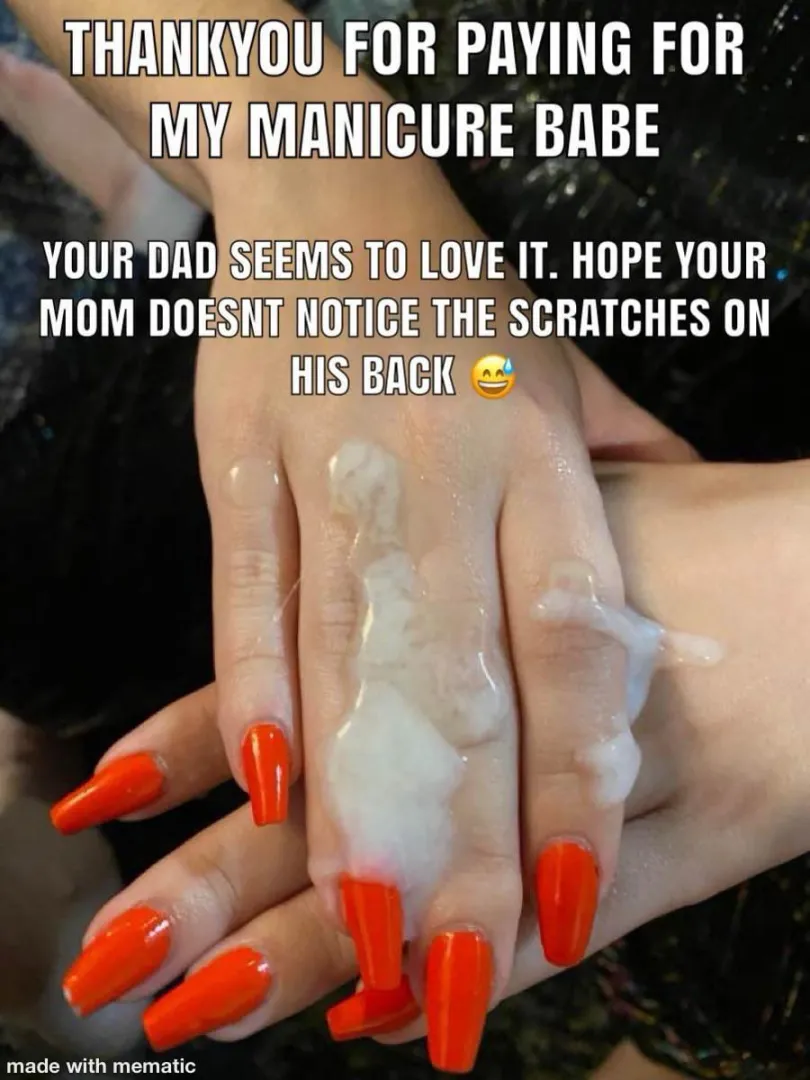 Your dad always compliments her nails, its apparent he pays more attention to her than you!
