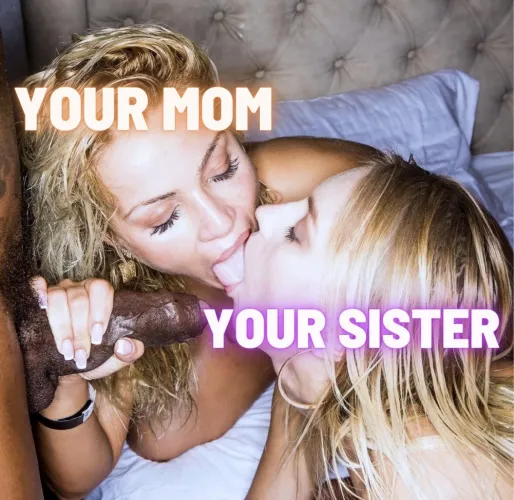 Mom and sister are now serving your black bully.