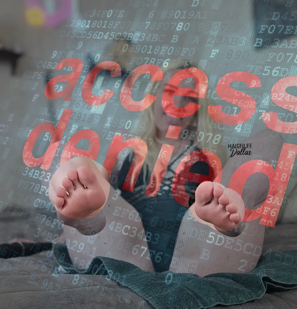 You barely deserve to see my toes